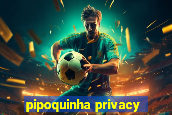 pipoquinha privacy
